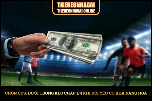 Chọn cửa dưới trong kèo Chấp ¼ khi đội yếu có khả năng hoà