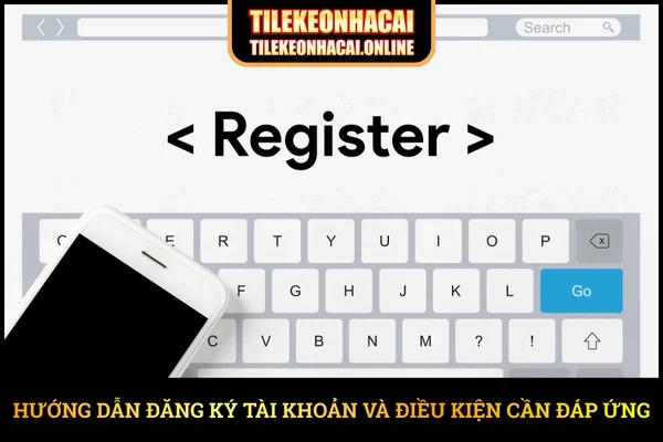 Hướng dẫn đăng ký tài khoản và điều kiện cần đáp ứng