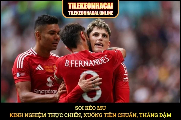 Soi Kèo MU – Kinh Nghiệm Thực Chiến, Xuống Tiền Chuẩn, Thắng Đậm