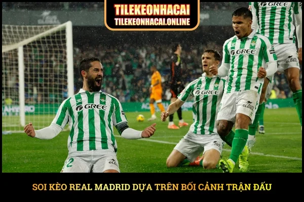 Soi kèo Real Madrid dựa trên bối cảnh trận đấu